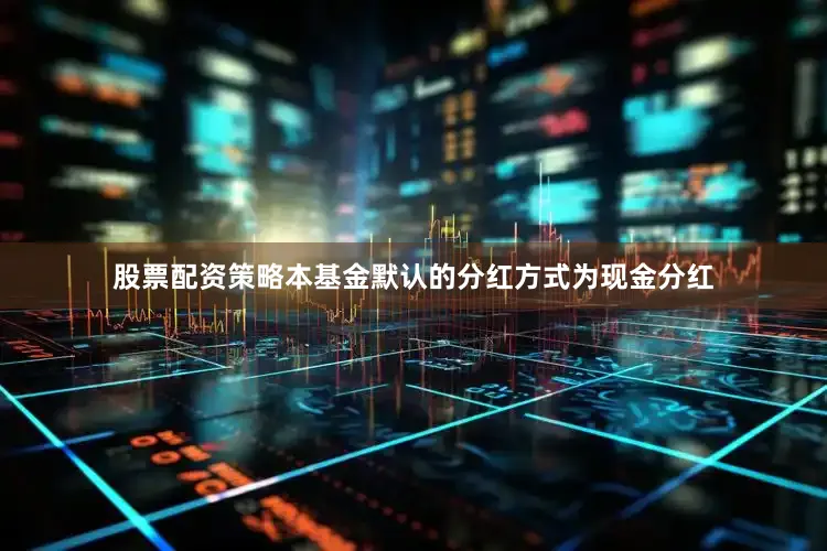 股票配资策略本基金默认的分红方式为现金分红