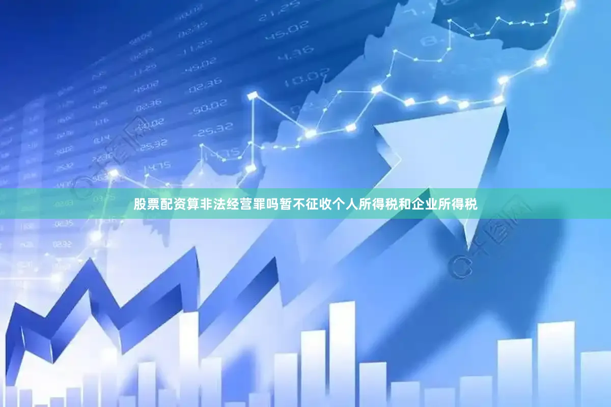 股票配资算非法经营罪吗暂不征收个人所得税和企业所得税