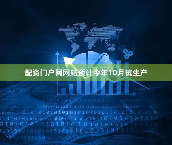 配资门户网网站预计今年10月试生产