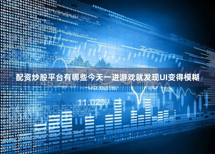 配资炒股平台有哪些今天一进游戏就发现UI变得模糊