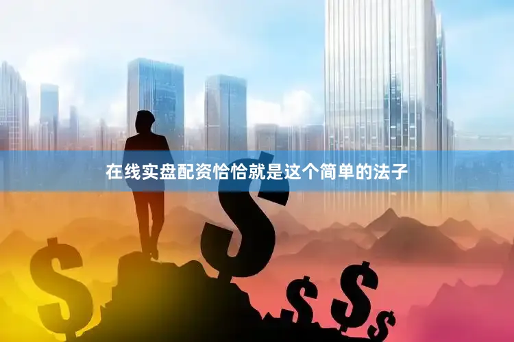 在线实盘配资恰恰就是这个简单的法子