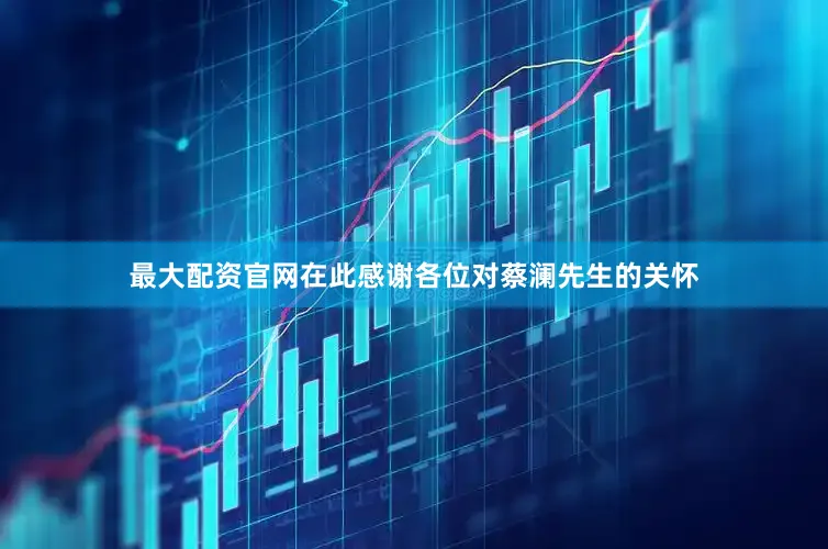 最大配资官网在此感谢各位对蔡澜先生的关怀