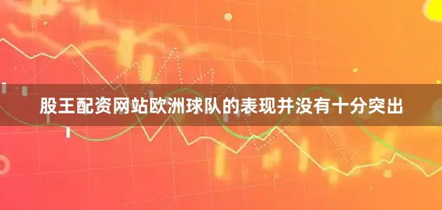股王配资网站欧洲球队的表现并没有十分突出