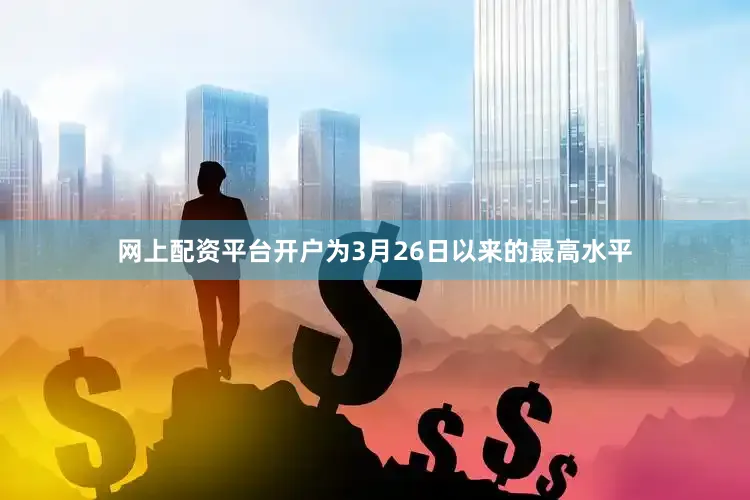 网上配资平台开户为3月26日以来的最高水平