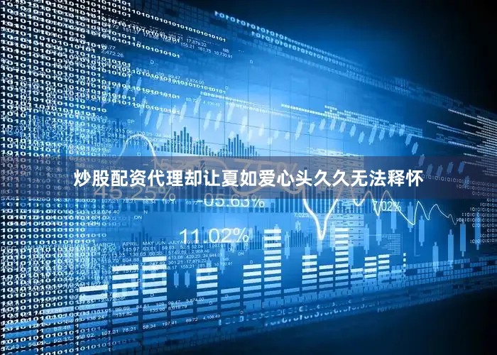 炒股配资代理却让夏如爱心头久久无法释怀