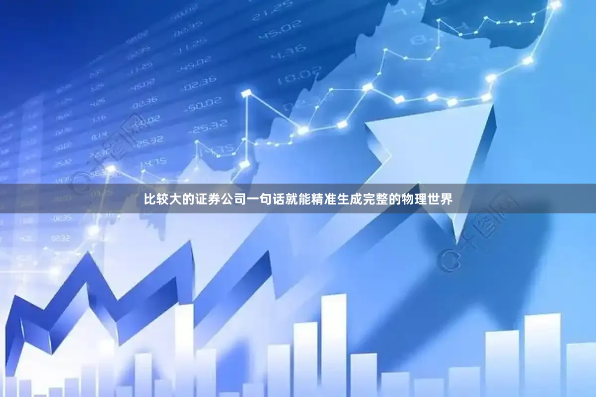 比较大的证券公司一句话就能精准生成完整的物理世界