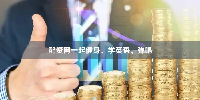 配资网一起健身、学英语、弹唱