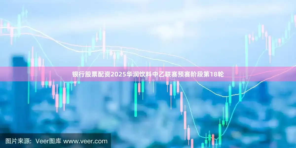 银行股票配资2025华润饮料中乙联赛预赛阶段第18轮