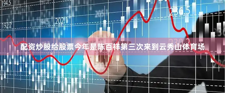 配资炒股给股票今年是陈百祥第三次来到云秀山体育场