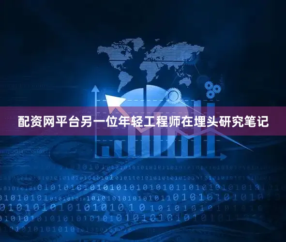 配资网平台另一位年轻工程师在埋头研究笔记