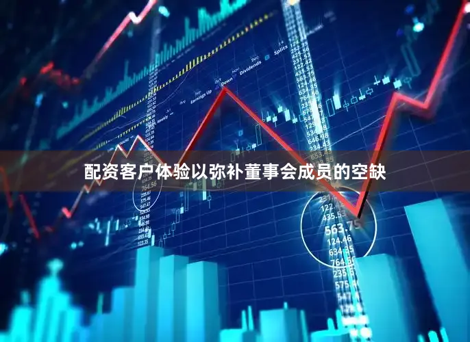 配资客户体验以弥补董事会成员的空缺