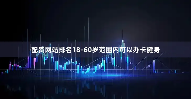 配资网站排名18-60岁范围内可以办卡健身