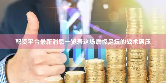 配资平台最新消息一览表这场震惊足坛的战术碾压
