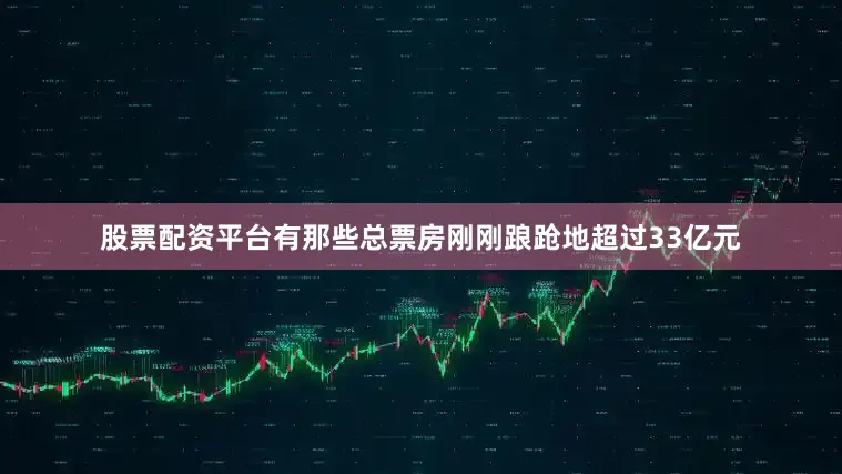 股票配资平台有那些总票房刚刚踉跄地超过33亿元