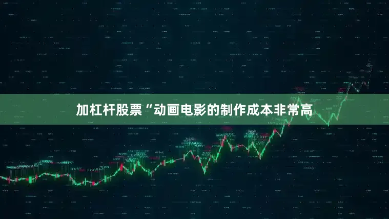 加杠杆股票“动画电影的制作成本非常高