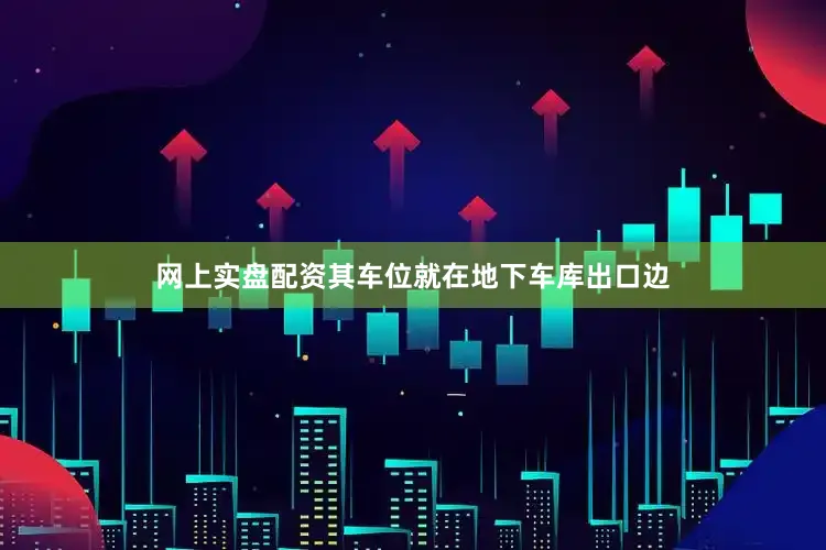 网上实盘配资其车位就在地下车库出口边