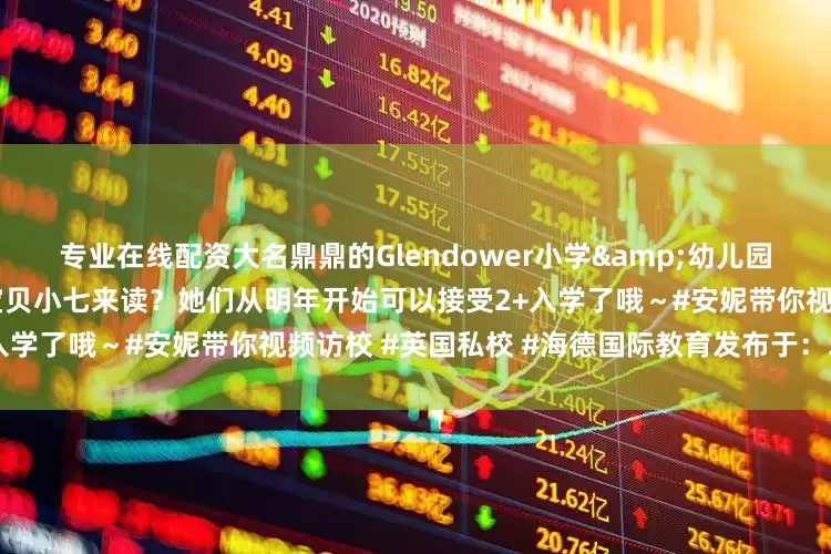 专业在线配资大名鼎鼎的Glendower小学&幼儿园长啥样？凭啥吸引贝克汉姆送宝贝小七来读？她们从明年开始可以接受2+入学了哦～#安妮带你视频访校 #英国私校 #海德国际教育发布于：北京市