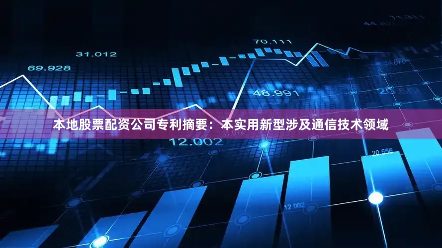本地股票配资公司专利摘要：本实用新型涉及通信技术领域