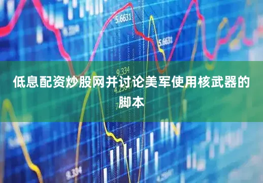 低息配资炒股网并讨论美军使用核武器的脚本