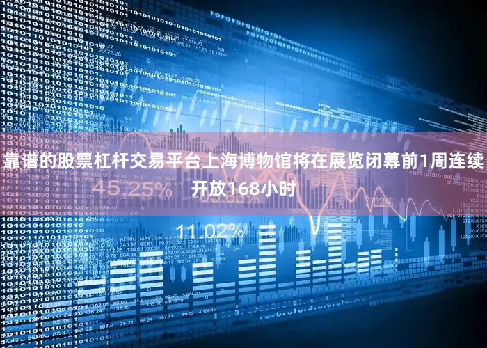 靠谱的股票杠杆交易平台上海博物馆将在展览闭幕前1周连续开放168小时