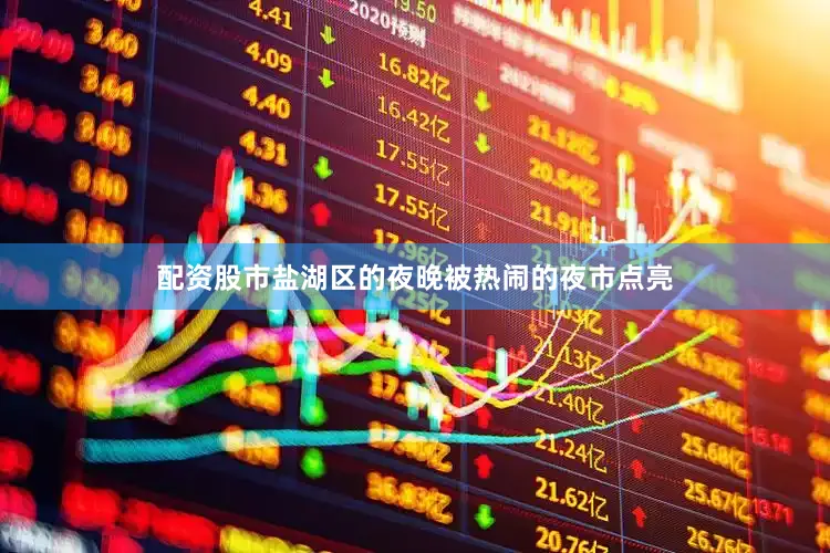 配资股市盐湖区的夜晚被热闹的夜市点亮