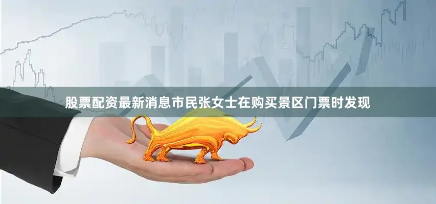 股票配资最新消息市民张女士在购买景区门票时发现