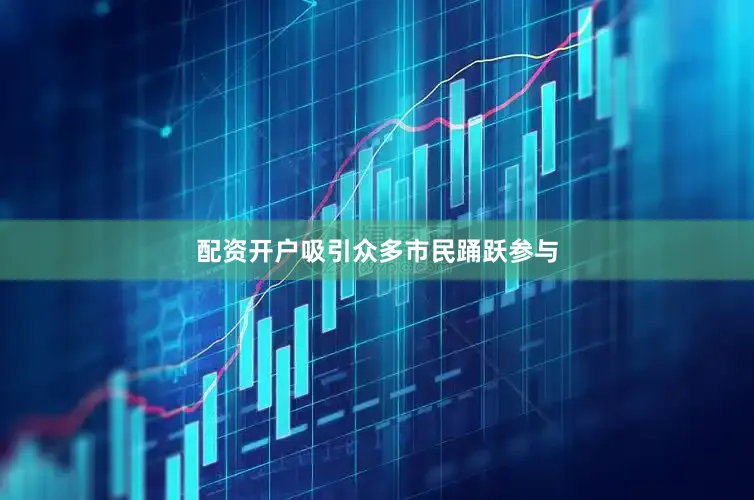 配资开户吸引众多市民踊跃参与