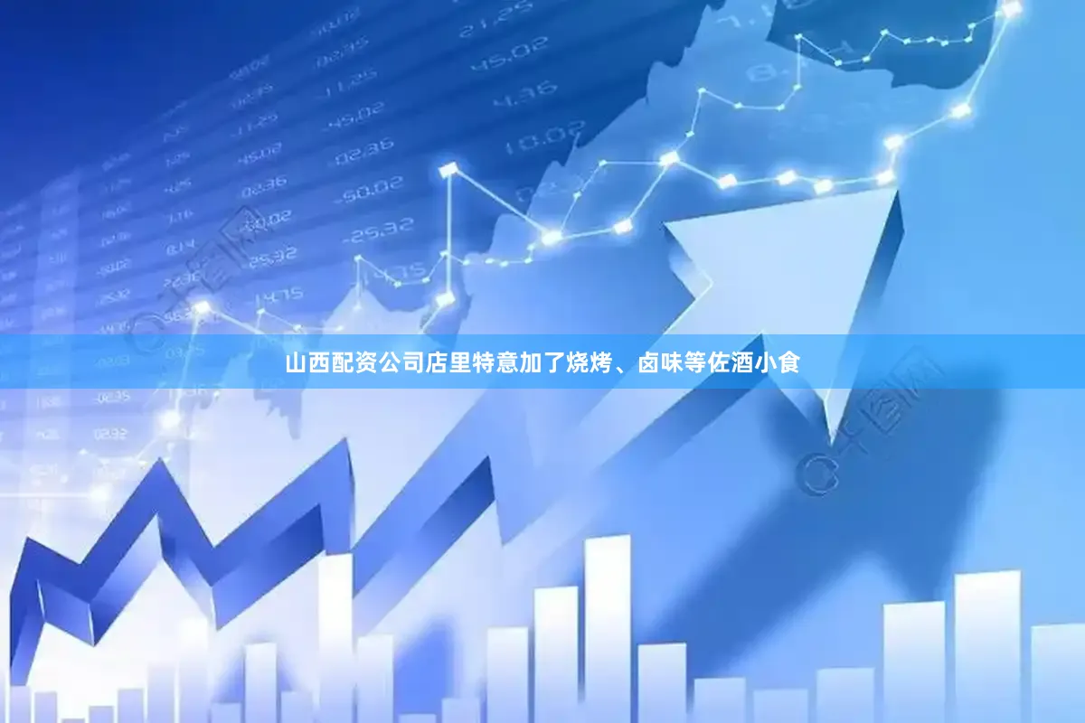 山西配资公司店里特意加了烧烤、卤味等佐酒小食