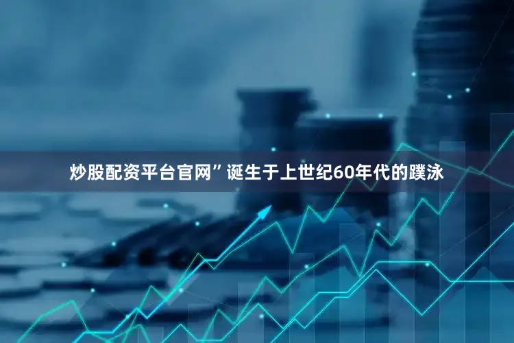 炒股配资平台官网”诞生于上世纪60年代的蹼泳