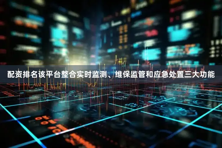 配资排名该平台整合实时监测、维保监管和应急处置三大功能