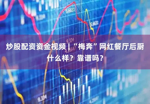 炒股配资资金视频 | “梅奔”网红餐厅后厨什么样？靠谱吗？