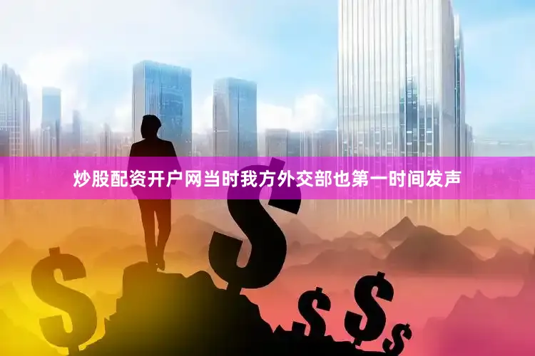 炒股配资开户网当时我方外交部也第一时间发声