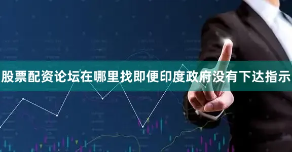 股票配资论坛在哪里找即便印度政府没有下达指示