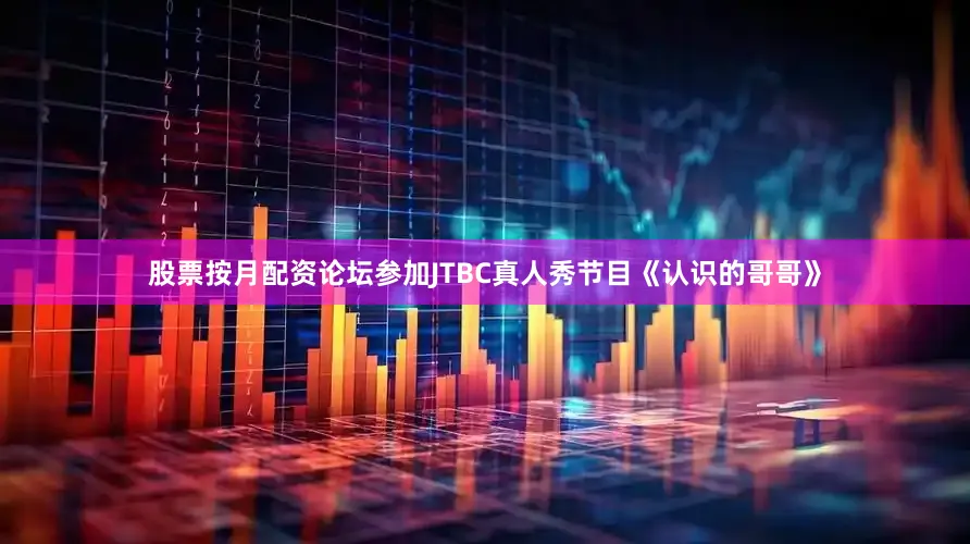 股票按月配资论坛参加JTBC真人秀节目《认识的哥哥》