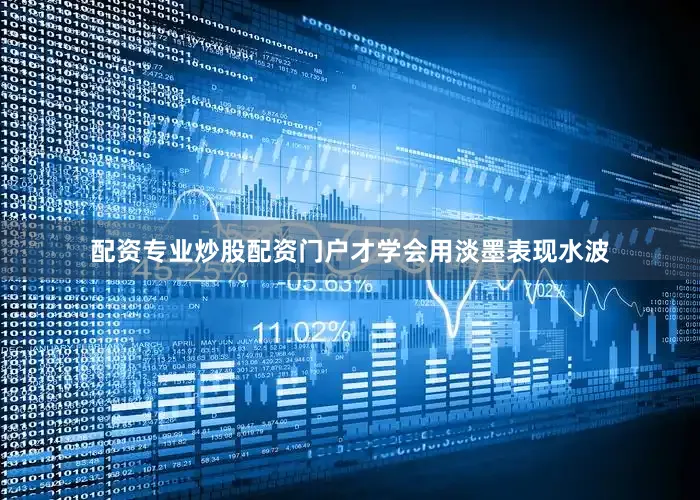 配资专业炒股配资门户才学会用淡墨表现水波